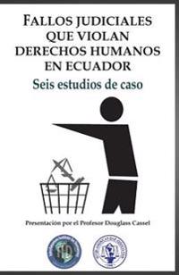 Fallos judiciales que violan Derechos Humanos en Ecuador: Seis estudios de caso