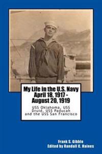 My Life in the U.S. Navy April 18, 1917 - August 20, 1919: USS Oklahoma, USS Druid, USS Paducah and the USS San Francisco