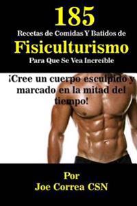 185 Recetas de Comidas Y Batidos de Fisiculturismo Para Que Se Vea Increible: Cree un cuerpo esculpido y marcado en la mitad del tiempo