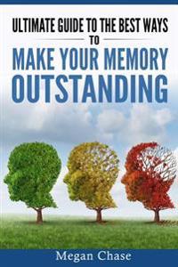 Ultimate guide to the best ways to make your memory outstanding: Unique memory techniques for the improvement of your mind