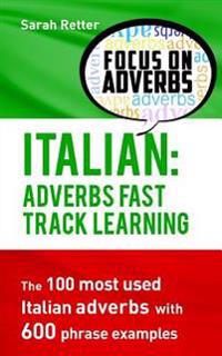 Italian: Adverbs Fast Track Learning: The 100 most used Italian adverbs with 600 phrase examples.