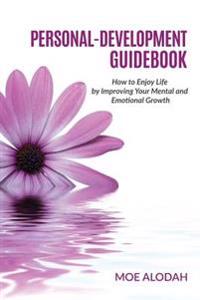 Personal-Development Guidebook: How to Enjoy Life by Improving Your Mental and Emotional Growth