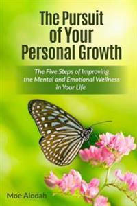 The Pursuit of Your Personal Growth: The Five Steps of Improving the Mental and Emotional Parts in Your Life