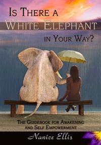 Is There a White Elephant in Your Way?: The Guidebook for Awakening and Self Empowerment