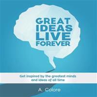 Great Ideas Live Forever: Get inspired by the greatest minds and ideas of all time