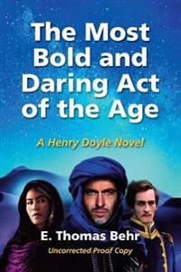 The Most Bold and Daring Act of the Age: A Henry Doyle Novel