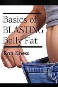 The Basics of Blasting Belly Fat: Reap the Benefits of Both Looking and Feeling Great!