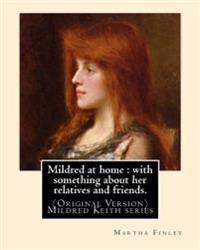Mildred at home: with something about her relatives and friends.: By: Martha Finley (Original Version) Mildred Keith series