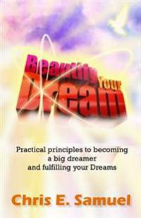 Beautify Your Dream: Practical principles to becoming a big dreamer and fulfilling your Dreams