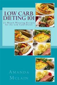 Low Carb Dieting 101: 21 Mouth Watering Recipes for the Low Card Dieter