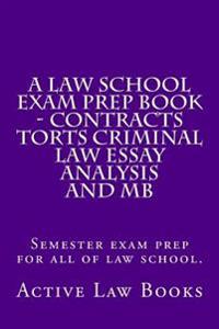 A Law School Exam Prep Book - Contracts Torts Criminal Law Essay Analysis and MB: Semester exam prep for all of law school.