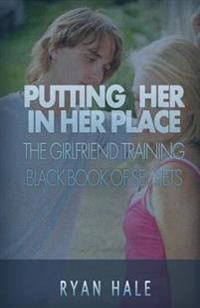 Putting Her In Her Place: The Girlfriend Training Black Book of Secrets