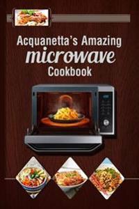 Acquanetta's Amazing Microwave Cookbook: Meals under 10 minutes