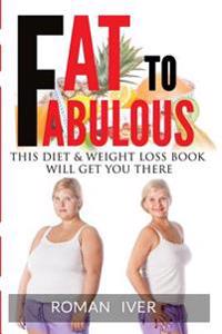 Fat To Fabolous: This Diet & Weight Loss Book Will Get You There