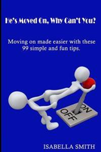 He's Moved On, Why Can't You?: Moving on made easier with these 99 simple and fun tips.