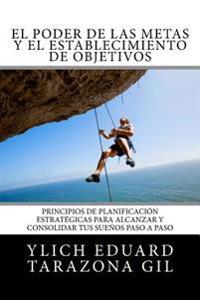 El Poder de las Metas y El Establecimiento de Objetivos: Principios de Planificación Estratégicas para Alcanzar y Consolidar tus Sueños paso a paso