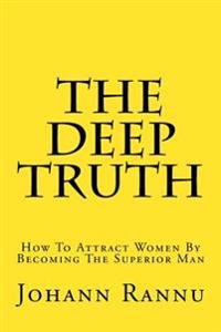 The Deep Truth: How To Attract Women By Becoming The Superior Man