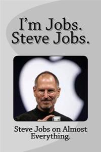 I'm Jobs. Steve Jobs.: Steve Jobs on Almost Everything.