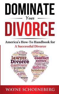 Dominate Your Divorce: America's How-To Handbook for a Successful Divorce