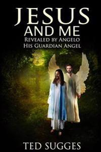 Jesus and Me: Revealed by Angelo His Guardian Angel