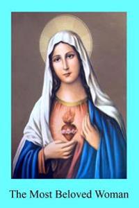 The Most Beloved Woman: The Prerogatives and Glories of the Blessed Mother of God