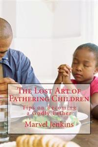 The Lost Art of Fathering Children: Understanding God's plan for fathers