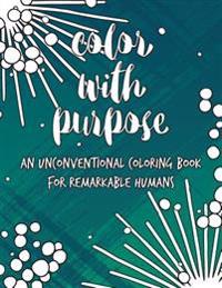 Color with Purpose: An Unconventional Coloring Book for Remarkable Humans