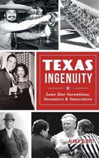Texas Ingenuity: Lone Star Inventions, Inventors & Innovators