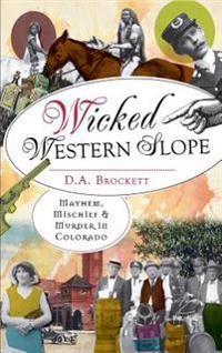 Wicked Western Slope: Mayhem, Mischief & Murder in Colorado
