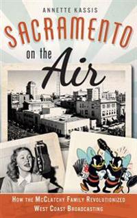 Sacramento on the Air: How the McClatchy Family Revolutionized West Coast Broadcasting