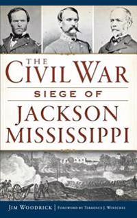 The Civil War Siege of Jackson, Mississippi