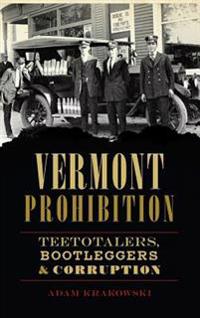 Vermont Prohibition: Teetotalers, Bootleggers & Corruption