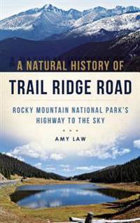 A Natural History of Trail Ridge Road: Rocky Mountain National Park's Highway to the Sky