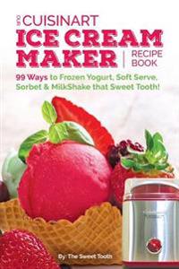 Our Cuisinart Ice Cream Recipe Book: 125 Ways to Frozen Yogurt, Soft Serve, Sorbet or MilkShake that Sweet Tooth!