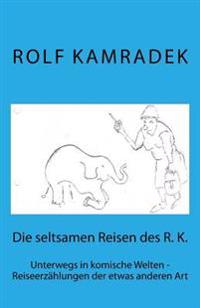 Die Seltsamen Reisen Des R. K.: Unterwegs in Komische Welten - Reiseerzählungen Der Etwas Anderen Art