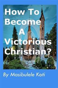 How To Become A Victorious Christian?: Spiritual Growth