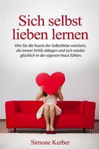 Sich selbst lieben lernen: Wie Sie die Kunst der Selbstliebe meistern, die innere Kritik ablegen und sich wieder glücklich in der eigenen Haut fühlen.