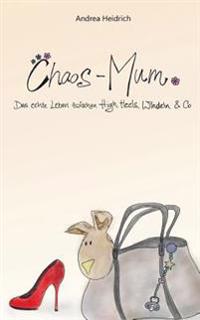 Chaos-Mum: Das echte Leben zwischen High Heels, Windeln & Co