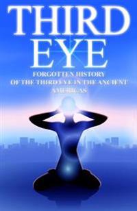 Third Eye: The Forgotten History of the Third Eye in the Ancient Americas