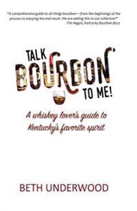 Talk Bourbon to Me: A whiskey lover's guide to Kentucky's favorite spirit