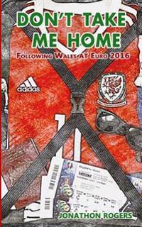 Don't Take Me Home - Following Wales At Euro 2016