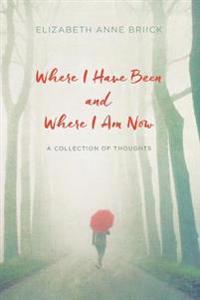 Where I Have Been and Where I Am Now: A Collection of Thoughts
