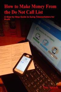 How to Make Money From the Do Not Call List: A Step-by-Step Guide to Suing Telemarketers for Profit