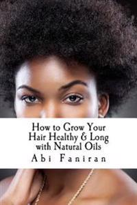 How to Grow Your Hair Healthy & Long with Natural Oils