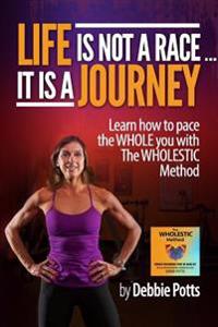 Life is Not a Race...It is a Journey: Learn how to pace the WHOLE you with The WHOLESTIC Method