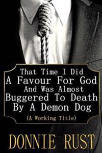 That Time I Did a Favour for God and Was Almost Buggered to Death by a Demon Dog