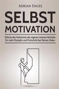 Selbstmotivation: Erlerne das Geheimnis des eigenen inneren Antriebs für mehr Disziplin und Fortschritt bei Deinen Zielen (Inkl. BONUS-K