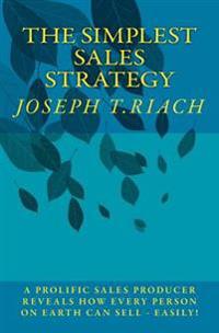 The Simplest Sales Strategy: Can you sell anything to anyone - just by being yourself? A prolific sales achiever reveals how every single person can s