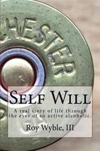 Self Will: A real story of life through the eyes of an active alcoholic.