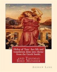 Helen of Troy: her life and translation done into rhyme from the Greek books. By: Andrew Lang: and Thomas Bird Mosher (1852-1923) was